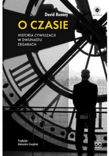Okładka książki O czasie : historia cywilizacji w dwunastu zegarach / David Rooney ; przełożyła Aleksandra Czwojdrak.