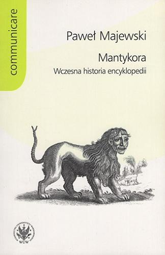 Okładka książki Mantykora : wczesna historia encyklopedii / Paweł Majewski ; [recenzent prof. dr hab. Maria Wichowa].