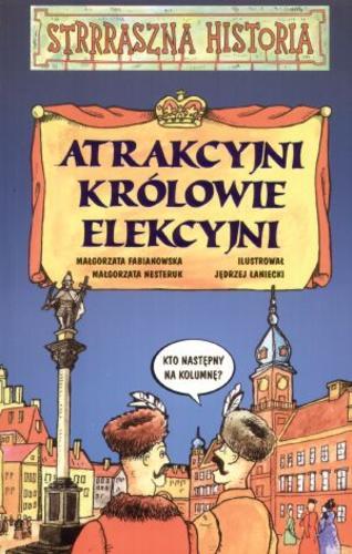 Okładka książki Atrakcyjni królowie elekcyjni / Małgorzata Fabianowska ; Małgorzata Nesteruk ; il. Jędrzej Łaniecki.