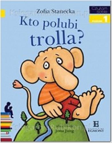 Okładka książki Kto polubi trolla? / Zofia Stanecka ; zilustrowała Jona Jung.