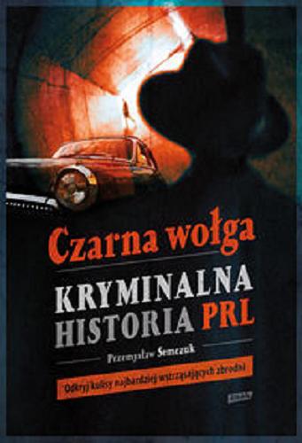 Okładka książki Czarna wołga : kryminalna historia PRL / Przemyław Semczuk ; współpraca Violetta Krasnowska -Sałustowicz.