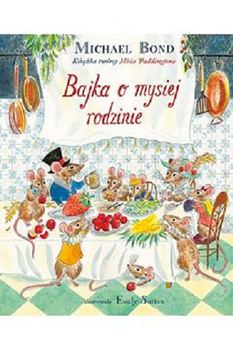 Okładka książki Bajka o mysiej rodzinie / Michael Bond ; [ilustrowała] Emily Sutton ; przełożyła Maria Makuch.