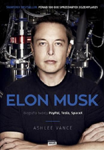 Okładka książki Elon Musk : biografia twórcy PayPala, Tesli, SpaceX / Ashlee Vance ; przekład Agnieszka Bukowczan-Rzeszut.