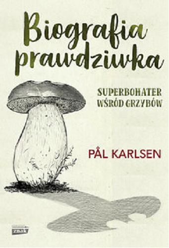 Okładka książki Biografia prawdziwka : superbohater wśród grzybów / P?l Karlsen ; przekład z języka norweskiego Małgorzata Rost.