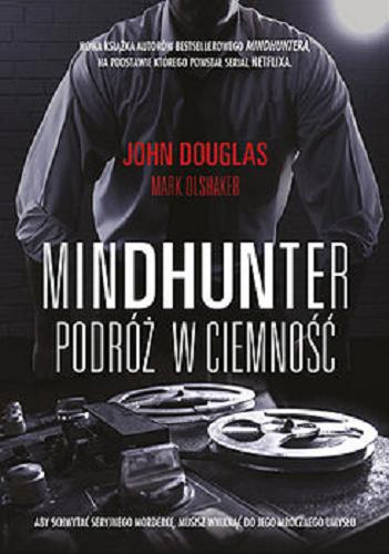 Okładka książki Mindhunter : podróż w ciemność / John Douglas, Mark Olshaker ; tłumaczenie Łukasz Müller.