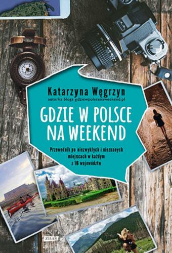 Okładka książki Gdzie w Polsce na weekend : przewodnik po niezwykłych i nieznanych miejscach w każdym z 16 województw / Katarzyna Węgrzyn.