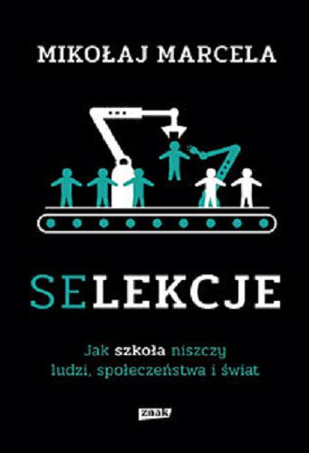 Okładka książki Selekcje : jak szkoła niszczy ludzi, społeczeństwa i świat / Mikołaj Marcela.