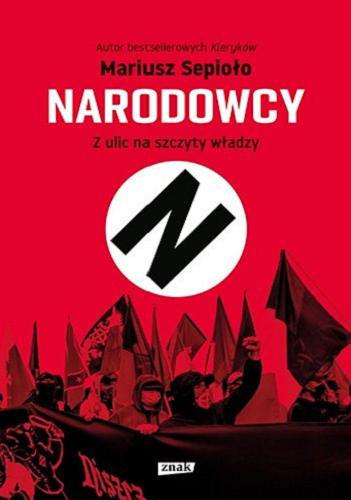 Okładka książki Narodowcy : z ulicy na szczyty władzy / Mariusz Sepioło.