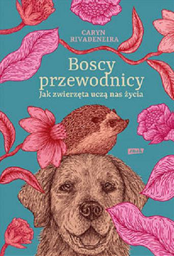Okładka książki Boscy przewodnicy : jak zwierzęta uczą nas życia / Caryn Rivadeneira ; przekład Anna Skucińska.