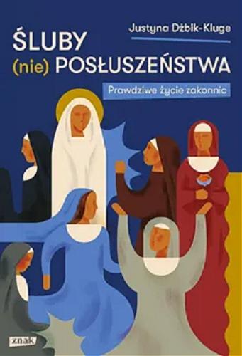 Okładka książki Śluby (nie)posłuszeństwa : prawdziwe życie zakonnic / Justyna Dżbik-Kluge.