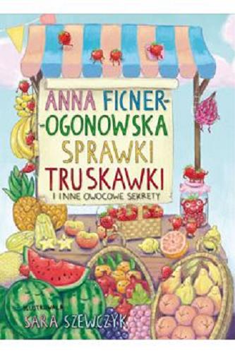 Okładka książki Sprawki truskawki i inne owocowe sekrety / Anna Ficner-Ogonowska ; ilustrowała Sara Szewczyk.