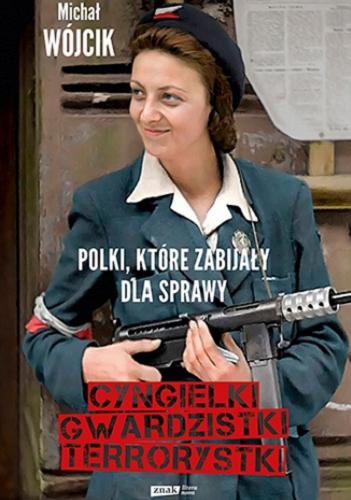 Okładka  Cyngielki, gwardzistki, terrorystki : Polki, które zabijały dla sprawy / Michał Wójcik.