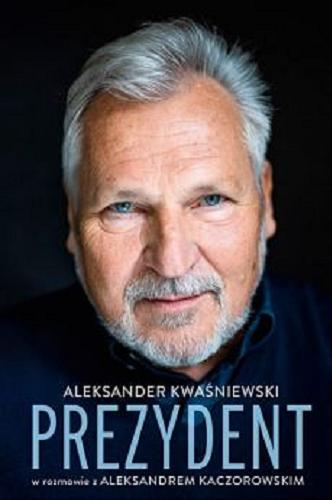 Okładka książki Prezydent / Aleksander Kwaśniewski w rozmowie z Aleksandrem Kaczorowskim.