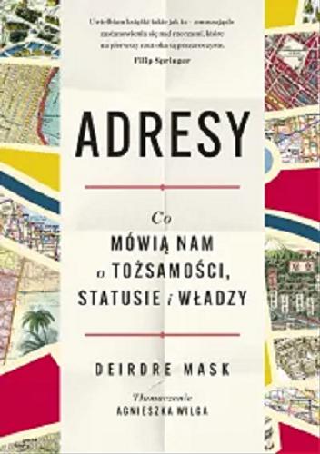 Okładka książki Adresy : co mówią nam o tożsamości, statusie i władzy / Deirdre Mask ; tłumaczenie Agnieszka Wilga.