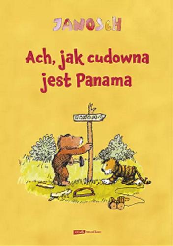Okładka  Ach, jak cudowna jest Panama : opowieść o tym, jak Miś z Tygryskiem wędrowali do Panamy / Janosch ; przełożyła Emilia Bielicka.