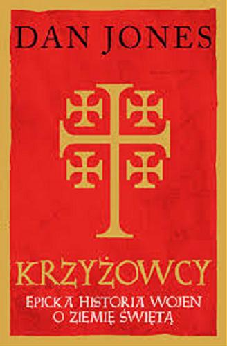 Okładka książki Krzyżowcy : epicka historia wojen o Ziemię Świętą / Dan Jones, przekład Jan Dzierzgowski.