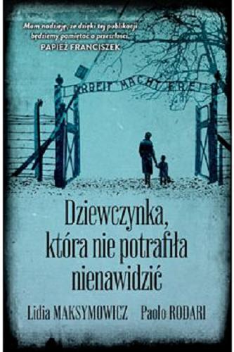 Okładka książki Dziewczynka, która nie potrafiła nienawidzić : moje świadectwo / Lidia Maksymowicz, Paolo Rodari ; przekład Anna Wójcicka.