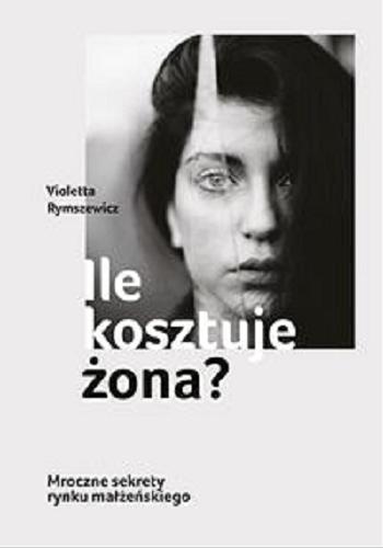 Okładka książki Ile kosztuje żona? : mroczne sekrety rynku małżeńskiego / Violetta Rymszewicz.