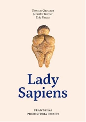Okładka książki Lady Sapiens : prawdziwa prehistoria kobiet / Thomas Cirotteau, Jennifer Kerner, Eric Pincas ; tłumaczenie Aleksandra Weksej ; z oryginalnymi ilustracjami Pascaline Gaussein.