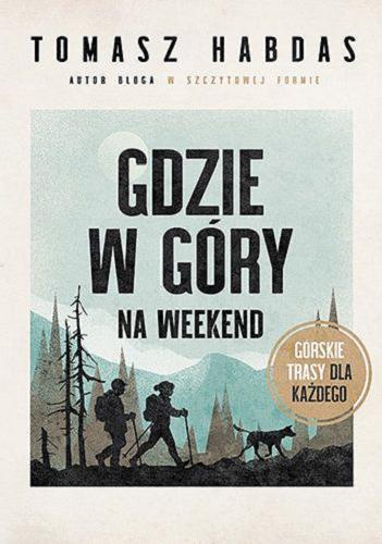 Okładka  Gdzie w góry na weekend : górskie trasy dla każdego / Tomasz Habdas.