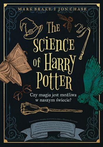 Okładka  The science of Harry Potter : czy magia jest możliwa w naszym świecie? / Mark Brake i Jon Chase ; tłumaczenie Malina Drasek-Kańska.