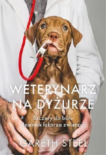 Okładka  Weterynarz na dyżurze : szczery do bólu dziennik lekarza zwierząt / Gareth Steel ; tłumaczenie Maja Zawierzeniec.
