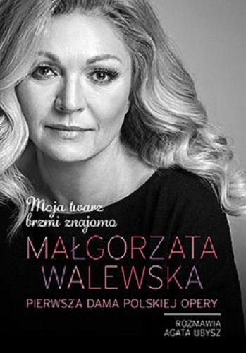 Okładka książki Małgorzata Walewska : moja twarz brzmi znajomo : pierwsza dama polskiej opery / Małgorzata Walewska ; rozmawia Agata Ubysz.