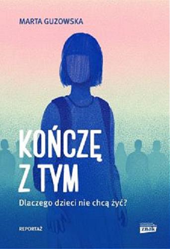Okładka książki Kończę z tym : dlaczego dzieci nie chcą żyć? / Marta Guzowska.