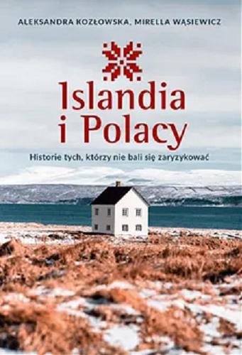 Okładka książki Islandia i Polacy : historie tych, którzy nie bali się zaryzykować / Aleksandra Kozłowska, Mirella Wąsiewicz.