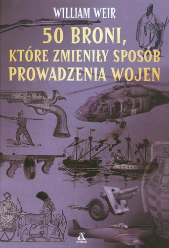 Okładka książki 50 broni, które zmieniły sposób prowadzenia wojen / William Weir ; przekład Stanisław Kroszczyński.