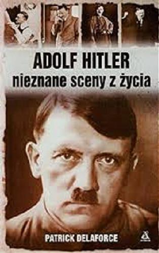 Okładka książki Adolf Hitler : nieznane sceny z życia / Patrick Delaforce ; przekład Kamil Kuraszkiewicz.