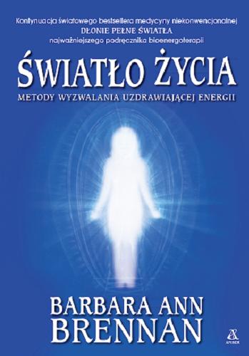 Okładka książki Światło życia : metody wyzwalania uzdrawiającej energii / Barbara Ann Brennan ; przekład Marcin Wawrzyńczak.