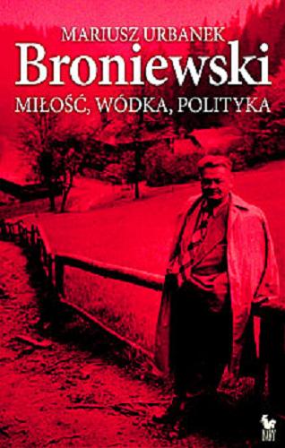 Okładka książki Broniewski : miłość, wódka, polityka / Mariusz Urbanek.
