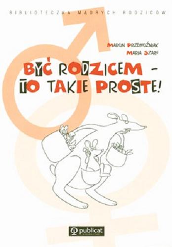 Okładka książki Być rodzicem - to takie proste! / Marcin Przewoźniak ; Maria Szarf.