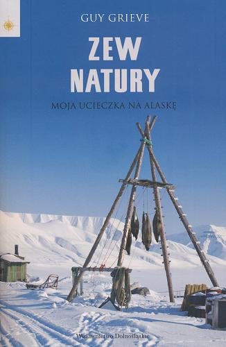 Okładka książki Zew natury : moja ucieczka na Alaskę / Guy Grieve ; przeł. Anna Kłosińska.