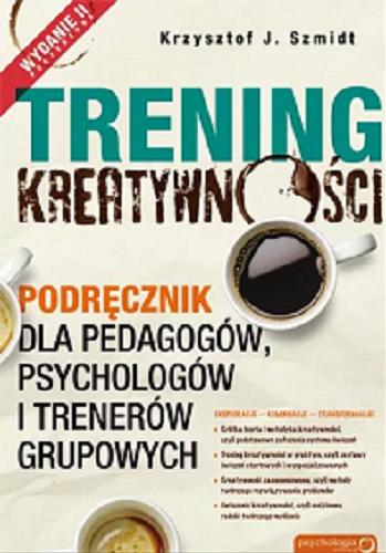 Okładka  Trening kreatywności : podręcznik dla pedagogów, psychologów i trenerów grupowych / Krzysztof J. Szmidt.
