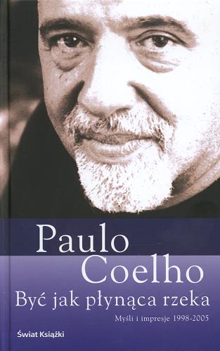 Okładka książki Być jak płynąca rzeka : myśli i impresje 1998-2005 / Paulo Coelho ; tł. Zofia Stanisławska-Kocińska.