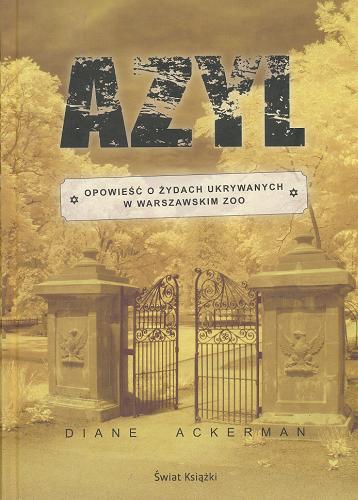Okładka książki Azyl : opowieść o Żydach ukrywanych w warszawskim zoo / Diane Ackerman ; z ang. przeł. Olga Zienkiewicz.