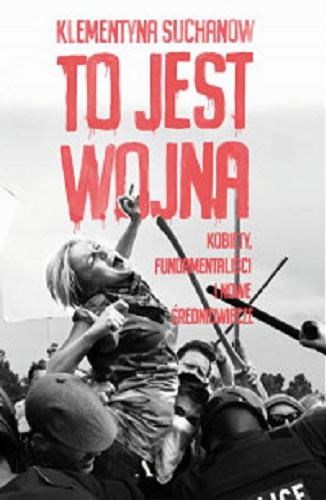 Okładka książki To jest wojna : kobiety, fundamentaliści i nowe średniowiecze / Klementyna Suchanow.