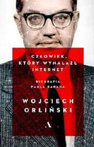 Okładka książki Człowiek, który wynalazł internet : biografia Paula Barana / Wojciech Orliński.