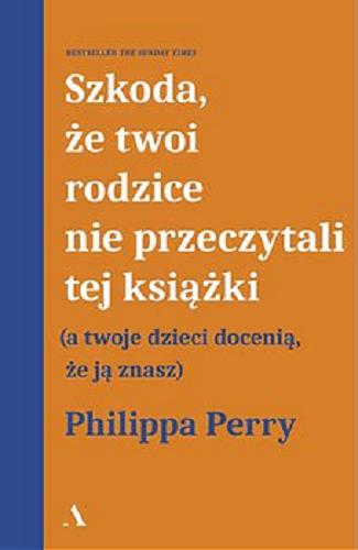 Okładka książki Szkoda, że twoi rodzice nie przeczytali tej książki (a twoje dzieci docenią, że ją znasz) [E-book] / Philippa Perry ; przełożył Janusz Ochab.