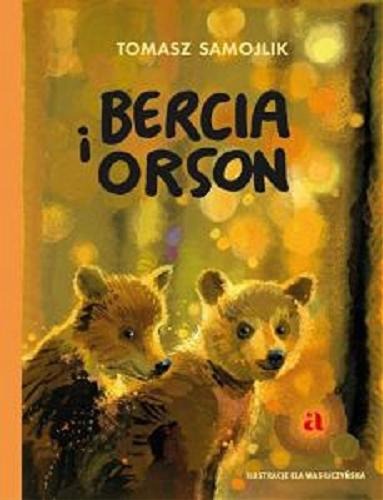 Okładka książki Bercia i Orson / Tomasz Samojlik ; ilustracje Ela Wasiuczyńska.
