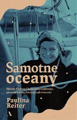 Okładka książki Samotne oceany : historia Krystyny Chojnowskiej-Liskiewicz, pierwszej kobiety, która opłynęła świat solo / Paulina Reiter.