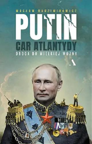 Okładka  Putin car Atlantydy : droga do wielkiej wojny / Wacław Radziwinowicz.