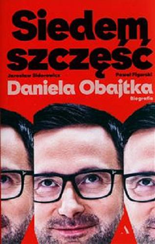 Okładka książki Siedem szczęść Daniela Obajtka : biografia / Paweł Figurski, Jarosław Sidorowicz.