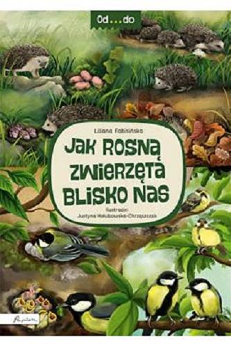 Okładka książki Jak rosną zwierzęta blisko nas / Liliana Fabisińska ; ilustracje Justyna Hołubowska-Chrząszczak.