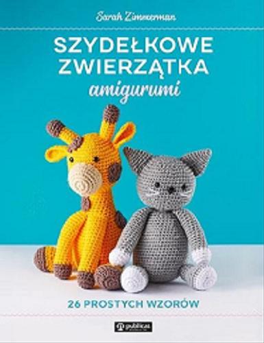 Okładka książki Szydełkowe zwierzątka amigurumi : 26 prostych wzorów / Sarah Zimmerman ; tłumaczenie Dominika Kielan.