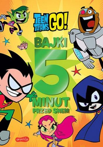 Okładka książki Bajki 5 minut przed snem / Teen Titans Go / redaktor prowadząca Sabina Bauman ; tłumaczenie Regina Mościcka.