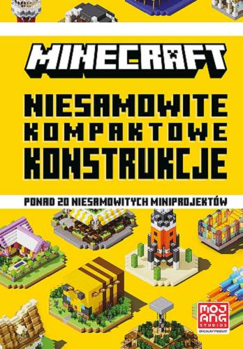 Okładka  Minecraft : niesamowite kompaktowe konstrukcje : ponad 20 niesamowitych miniprojektów / [tłumaczenie: Anna Hikiert ; Mojang Studios].
