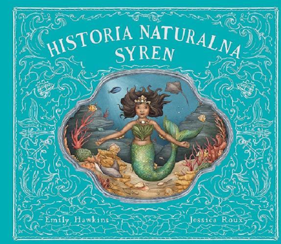 Okładka książki Historia naturalna syren / z notatek Darcy Delamare ; opracowała Emily Hawkins ; zilustrowała Jessica Roux ; przełożyła Emilia Kiereś.